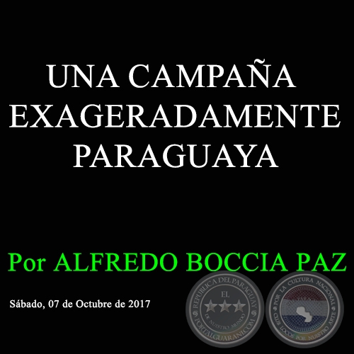 UNA CAMPAÑA EXAGERADAMENTE PARAGUAYA - Por ALFREDO BOCCIA PAZ - Sábado, 07 de Octubre de 2017